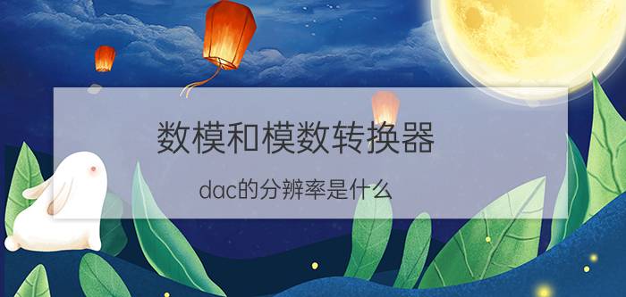 数模和模数转换器 dac的分辨率是什么？